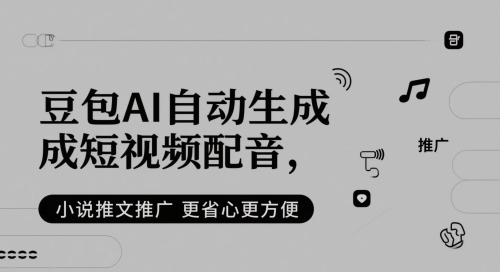 豆包AI自动生成短视频配音,小说推文推广更省心更方便-淘金日记