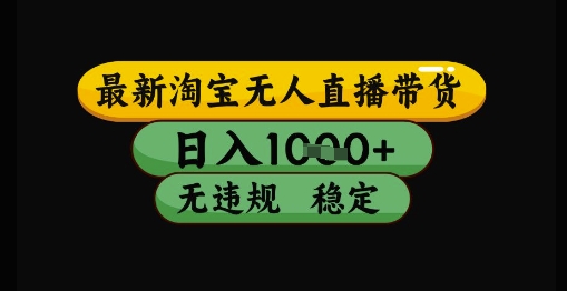 最新淘宝无人直播带货独家技术,日入1k+,无违规无封号,操作简单,长期稳定【揭秘】-淘金日记