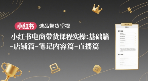 小红书电商带货课程实操:基础篇-选品篇-店铺篇-笔记内容篇-直播篇-淘金日记