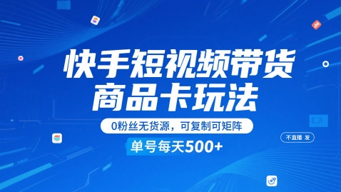 快手短视频带货商品卡玩法,不直播不发视频,0粉丝无货源,可复制可矩阵,单号每天1-5张-淘金日记