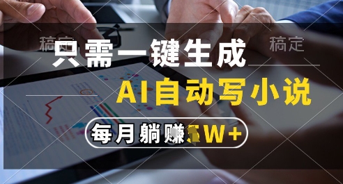 只需一键生成，AI全自动写小说，可一键生成120w字，每月躺着收益过1w+【揭秘】-淘金日记