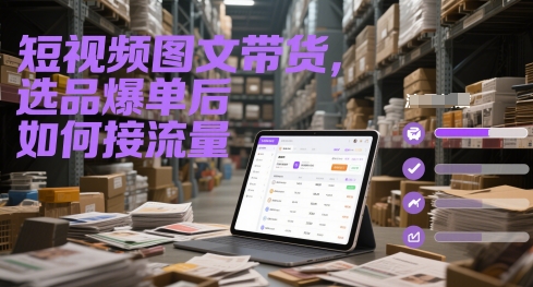 短视频图文带货,选品爆单后如何接流量-淘金日记