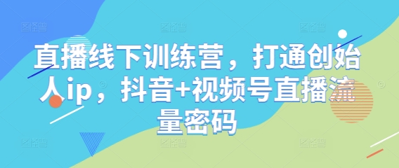 直播线下训练营，打通创始人ip，抖音+视频号直播流量密码-淘金日记