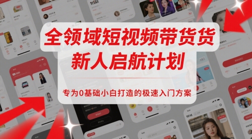 全领域短视频带货新人启航计划，专为0基础小白打造的极速入门方案-淘金日记