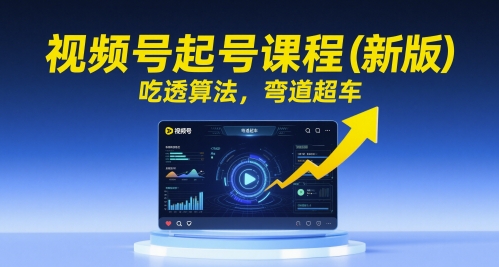 视频号起号课程（新版），吃透算法，弯道超车-淘金日记