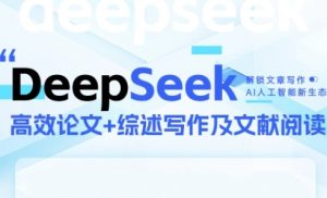 DeepSeek论文写作实战营，助力快速产出高质量论文与综述，突破学术创作瓶颈-淘金日记