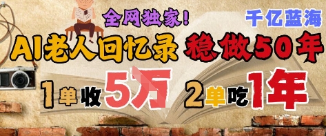 AI帮老人写回忆录,可以稳做50年的蓝海赛道,一单收2-3W,2单吃一年,长久可持续-淘金日记