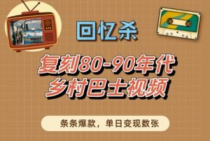 回忆杀!复刻80-90年代乡村巴士视频,条条爆款,单日变现数张-淘金日记
