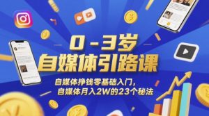 0-3岁自媒体引路课,自媒体挣钱零基础入门,自媒体月入2W的23个秘法-淘金日记