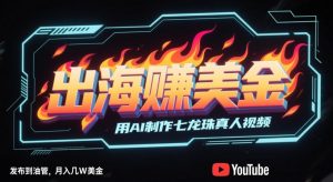 出海挣美金,用AI制作七龙珠真人视频,发布到油管,条条爆火,月入几W美刀-淘金日记