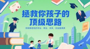 付费文章：拯救你孩子的顶级思路，彻底聊透他的学业、事业、未来，含金量满满-淘金日记