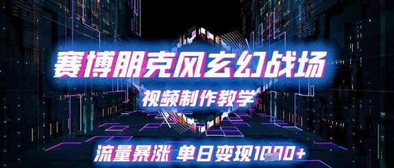 赛博朋克风玄幻战场视频制作教学,流量暴涨单日变现1k+-淘金日记