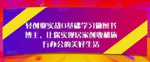 轻创业实战0基础学习做图书博主，让你实现居家创收和旅行办公的美好生活-淘金日记