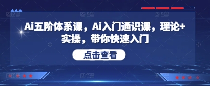 Ai五阶体系课,Ai入门通识课,理论+实操,带你快速入门-淘金日记