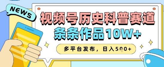 视频号历史科普赛道,条条作品10W+,多平台发布,助你变现收益翻倍-淘金日记