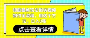 短剧最新玩法街坊视频制作全流程，用这个方法，日入3张-淘金日记