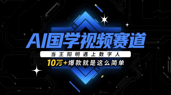 AI国学视频赛道：当王阳明遇上数字人，10w+爆款就是这么简单-淘金日记
