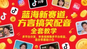蓝海新赛道,方言搞笑配音全套教学,多平台分发,单条视频撸多平台收益,适合零基础小白-淘金日记