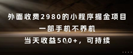 外面收费2980的小程序掘金项目，一部手机不养机，当天收益5张+，可持续【揭秘】-淘金日记