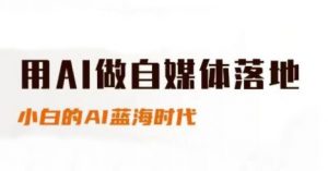用AI做自媒体落地，适合新手快速入门与进阶，小白的AI蓝海时代-淘金日记