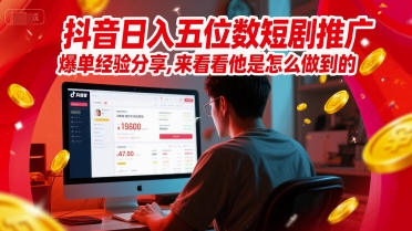 抖音日入五位数短剧推广爆单经验分享，来看看他是怎么做到的？-淘金日记