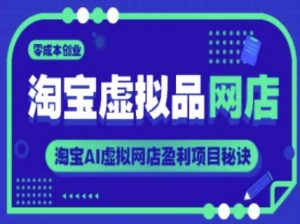淘宝虚拟品网店,零成本创业,淘宝AI虚拟网店盈利项目秘诀-淘金日记