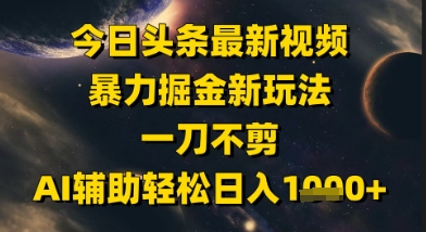今日头条最新美女视频暴力掘金新玩法,一刀不剪,AI辅助轻松日入1k+-淘金日记