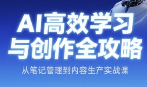 AI高效学习与创作全攻略,从笔记管理到内容生产实战课-淘金日记