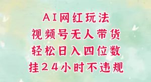 视频号无人直播带货,手机一挂自动爆单,AI网红玩法,带你解放双手,轻松日入四位数-淘金日记