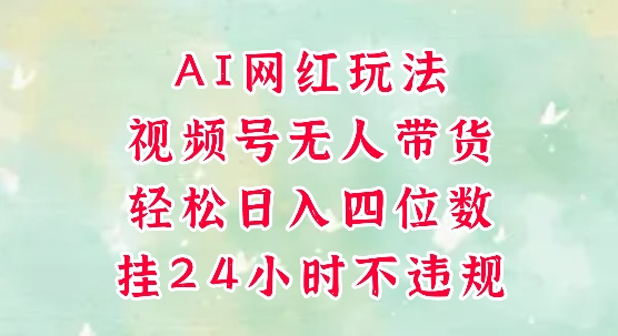 视频号无人直播带货,手机一挂自动爆单,AI网红玩法,带你解放双手,轻松日入四位数-淘金日记