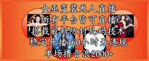 女巫变装直播最新玩法,所有直播平台皆可操作,稳定开播160小时无违规,单场撸音浪2k+-淘金日记