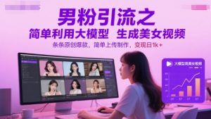 男粉引流之简单利用大模型生成美女视频，条条原创爆款，简单上传制作，变现日1k+-淘金日记