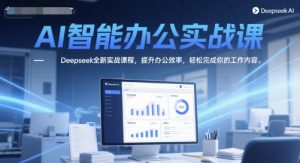 AI智能办公实战课，Deepseek全新实战课程，提升办公效率，轻松完成你的工作内容-淘金日记