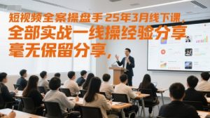 短视频全案操盘手25年3月线下课,全部实战一线操盘手经验分享,毫无保留分享,全是干货-淘金日记