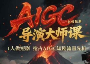 AIGC剧情短剧导演大师课,1人做短剧,抢占AIGC短剧流量先机-淘金日记