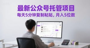 最新公众号托管项目，每天5分钟复制粘贴，月入5位数【揭秘】-淘金日记
