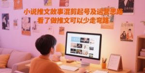 小说推文故事混剪起号及运营思路，看了做推文可以少走弯路-淘金日记