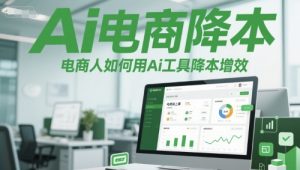 Ai电商降本增效线上课,电商人如何用Ai工具降本增效-淘金日记