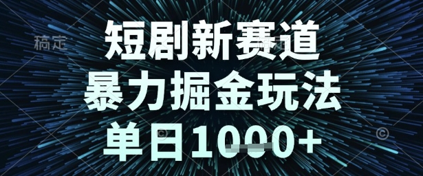 短剧新赛道，暴力掘金玩法，单日1k+【揭秘】-淘金日记