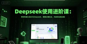 Deepseek使用进阶课：帮你快速认知Ai与Deepseek，掌握正确玩法，内容创业者必看-淘金日记