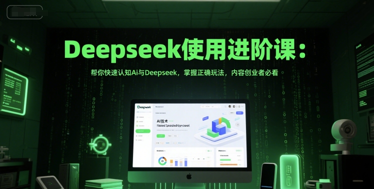 Deepseek使用进阶课：帮你快速认知Ai与Deepseek，掌握正确玩法，内容创业者必看-淘金日记