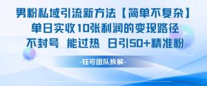 男粉私域引流新方法，单日收10张利润，日引流50+精准粉-淘金日记