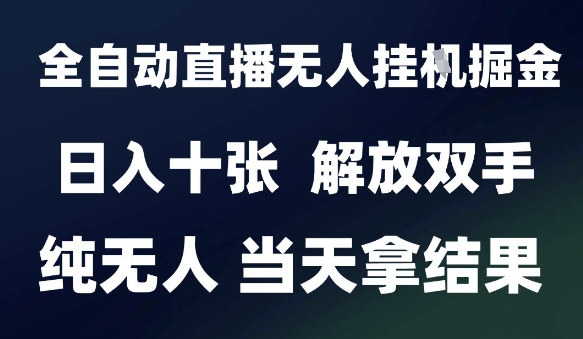2025最新全自动直播无人挂G掘金,日入十张,解放双手纯无人,当天拿结果【揭秘】-淘金日记