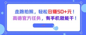 走路拍照，轻松日入50+!高德官方任务，有手机就能干-淘金日记