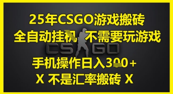 25年CSGO游戏搬砖，全自动运行，不需要玩游戏，手机操作日入3张(不是汇率搬砖)【揭秘】-淘金日记