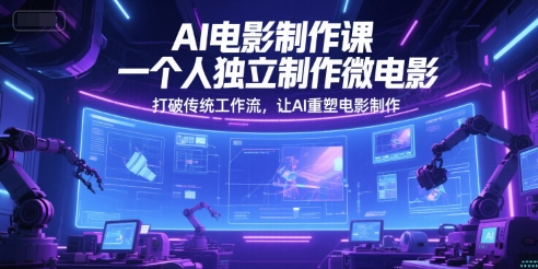 AI电影制作课,一个人独立制作微电影,打破传统工作流,让AI重塑电影制作-淘金日记