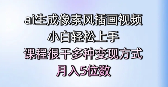 ai生成像素风插画视频,小白轻松上手,课程很干多种变现方式,月入5位数-淘金日记