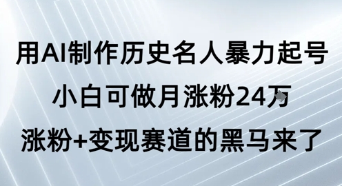 用AI制作历史名人暴力起号,小白可做月涨粉24W涨粉+变现赛道的黑马来了-淘金日记