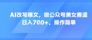 AI改写爆文，做公众号美女赛道，日入7张+，操作简单-淘金日记