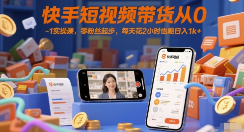 快手短视频带货从0-1实操课，零粉丝起步，每天花2小时也能日入1k+-淘金日记